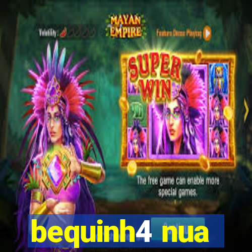 bequinh4 nua